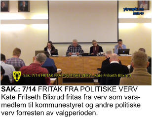 SAK.: 7/14 FRITAK FRA POLITISKE VERV Kate Frilseth Blixrud fritas fra verv som vara-medlem til kommunestyret og andre politiske verv forresten av valgperioden.